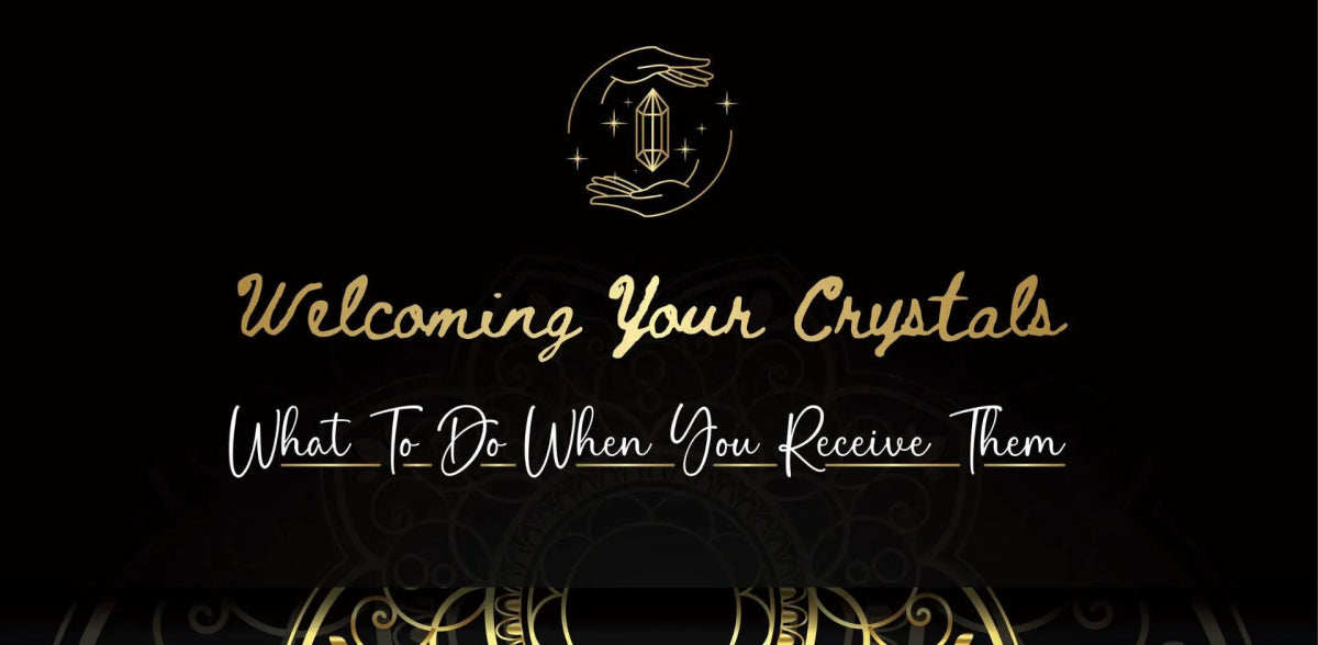 Welcoming Your Crystals: What to Do When You Receive Them - Crystals & Reiki